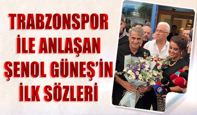 Trabzonspor İle Anlaşan Şenol Güneş'in İlk Sözleri