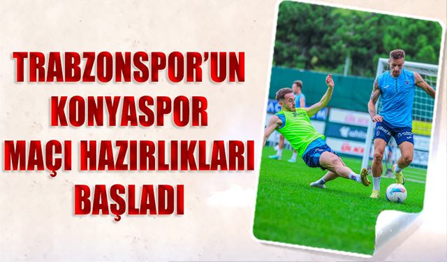 Trabzonspor'un Tümosan Konyaspor Maçı Hazırlıkları Başladı