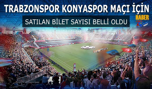 Trabzonspor Konyaspor Maçı İçin Satılan Bilet Sayısı