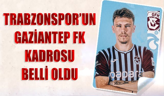 Trabzonspor'un Gaziantep FK Maçı Kadrosu Belli Oldu