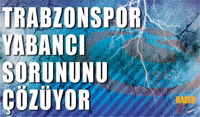 Trabzonspor Yabancı Sorununu Çözüyor