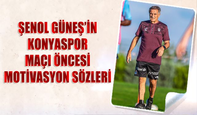 Konyaspor Maçı Öncesi Şenol Güneş'in Motivasyon Sözleri