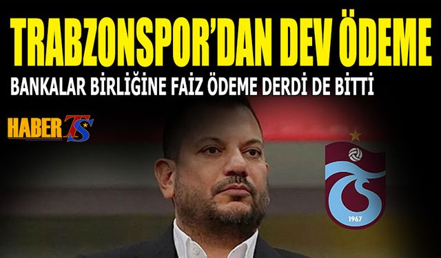 Trabzonspor'dan Dev Ödeme! Bankalar Birliği Faizi Artık Yok