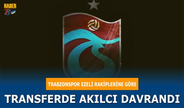 Trabzonspor Ezeli Rakiplerine Göre Transferde Akılcı Davrandı