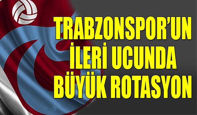 Trabzonspor'un İleri Ucunda Büyük Rotasyon