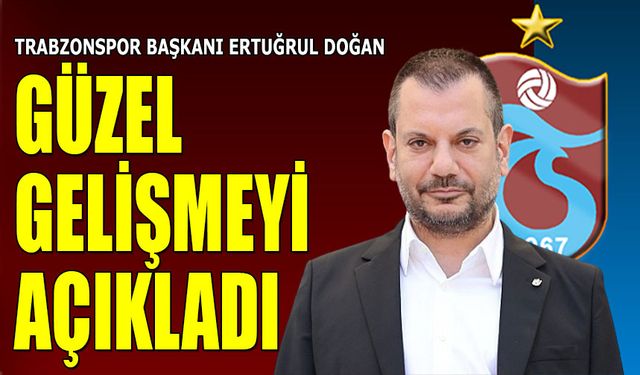 Trabzonspor Başkanı Ertuğrul Doğan Güzel Gelişmeyi Açıkladı