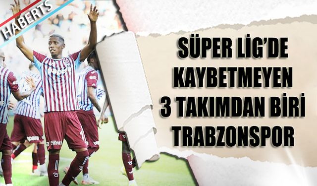 Süper Lig'in Kaybetmeyen 3 Takımından Biri Trabzonspor