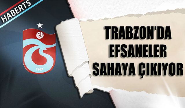 Trabzon'da Efsaneler Sahaya Çıkıyor