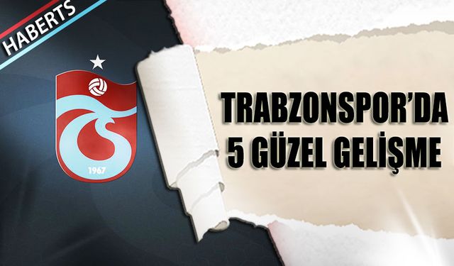 Trabzonspor'da 5 Güzel Gelişme