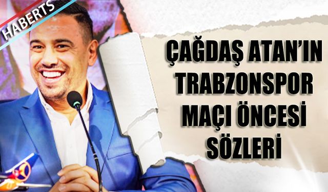 Çağdaş Atan'ın Trabzonspor Maçı Öncesi Sözleri