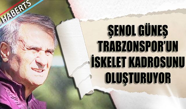 Şenol Güneş Trabzonspor'un İskelet Kadrosunu Oluşturuyor