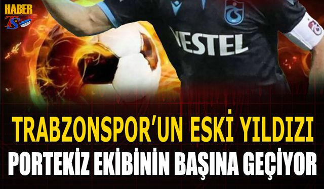 Trabzonspor'un Eski Yıldızı Portekiz Ekibinin Başına Geçiyor