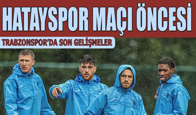 Hatayspor Maçı Öncesi Trabzonspor'da Son Gelişmeler