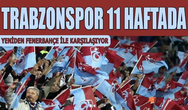 Trabzonspor 11 Haftada Yeniden Fenerbahçe İle Karşılaşıyor