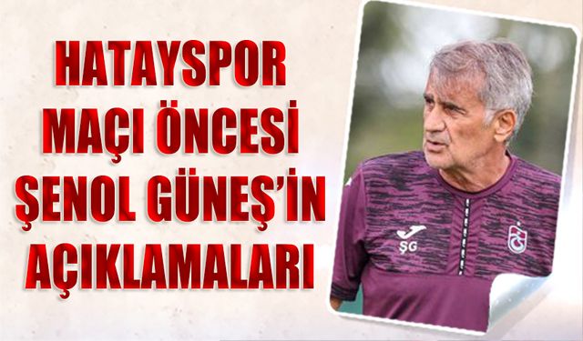 Hatayspor Maçı Öncesi Şenol Güneş'in Açıklamaları