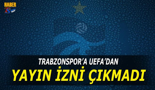 UEFA'dan Trabzonspor'a Yayın İzni Çıkmadı