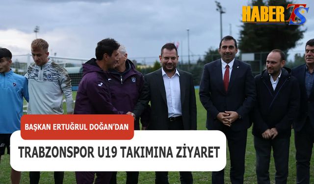 Başkan Ertuğrul Doğan'dan Trabzonspor U19 Takımına Ziyaret