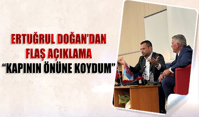 Trabzonspor Başkanı Ertuğrul Doğan'dan Flaş Açıklama: Kapının Önüne Koydum