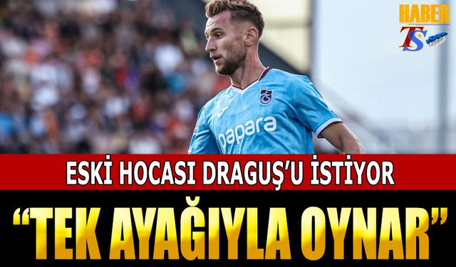 Eski Hocası Draguş'u İstiyor: "Tek Ayağıyla Oynar"