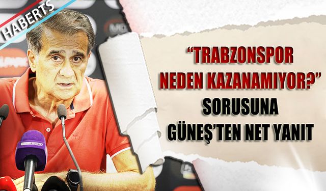 "Trabzonspor Neden Kazanamıyor?" Sorusuna Şenol Güneş'ten Net Yanıt