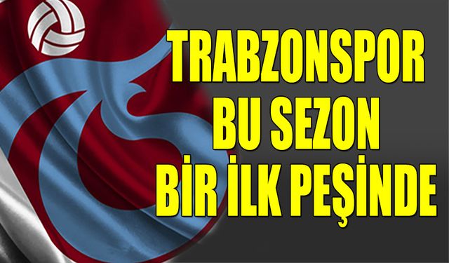 Trabzonspor Bu Sezon Bir İlk Peşinde