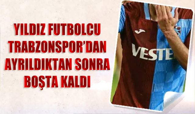 Yıldız Futbolcu Trabzonspor'dan Ayrıldıktan Sonra Boşta Kaldı