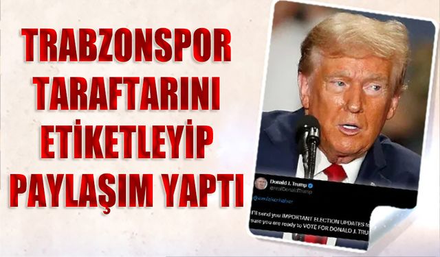 Donald Trump'ın Trabzonspor Taraftarını Etiketleyerek Paylaşımı