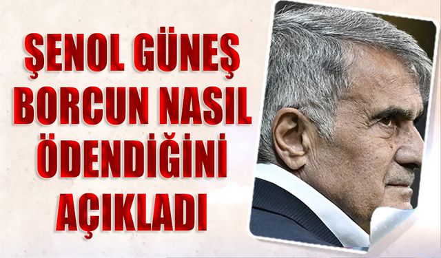 Şenol Güneş Borcun Nasıl Ödendiğini Açıkladı