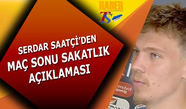 Serdar Saatçi'den Maç Sonu Sakatlık Açıklaması