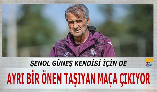 Şenol Güneş Kendisi İçin Ayrı Bir Önem Taşıyan Maça Çıkıyor