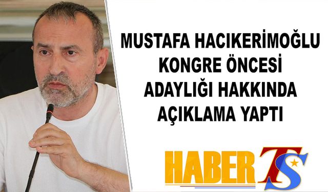 Mustafa Hacıkerimoğlu Kongre Öncesi Açıklamalarda Bulundu