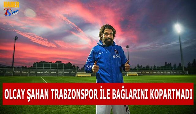 Olcay Şahan'ın Trabzonspor İle Bağları Kopmadı