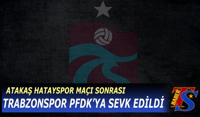 Atakaş Hatayspor Maçı Sonrası Trabzonspor PFDK'ya Sevk Edildi