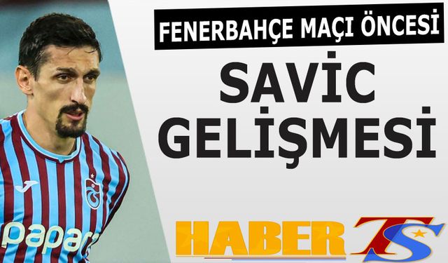 Fenerbahçe Maçı Öncesi Trabzonspor'da Savic Gelişmesi