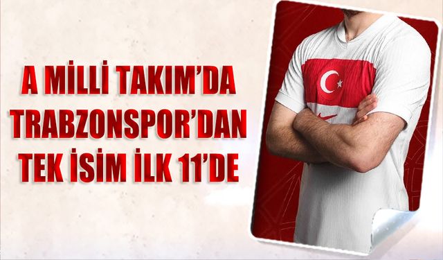 A Milli Takım'da Trabzonspor'dan Tek İsim 11'de