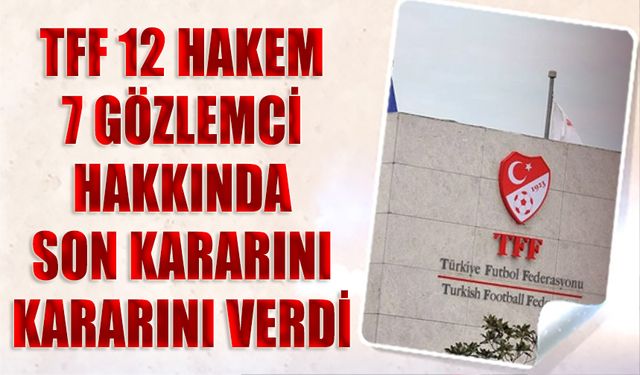 TFF 12 Hakem 7 Gözlemci Hakkında Son Kararını Verdi