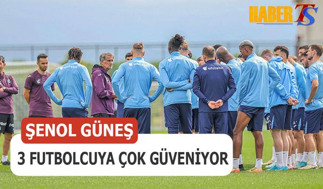 Şenol Güneş 3 Futbolcuya Çok Güveniyor