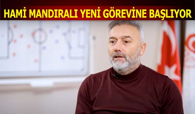 Hami Mandıralı Yeni Görevine Başlıyor