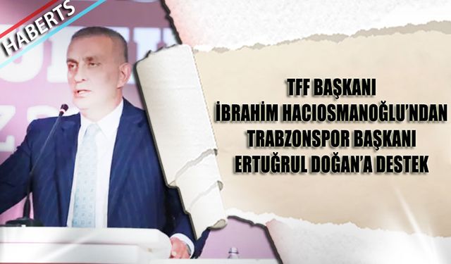 İbrahim Hacıosmanoğlu'ndan Trabzonspor Başkanı Ertuğrul Doğan'a Destek