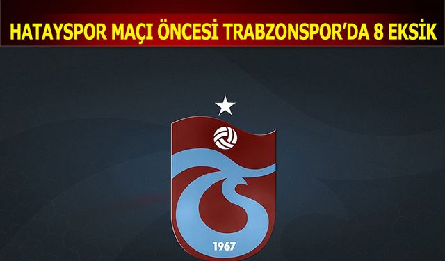 Hatayspor Maçı Öncesi Trabzonspor'da 8 Eksik