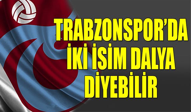 Trabzonspor'da İki İsim Dalya Diyebilir