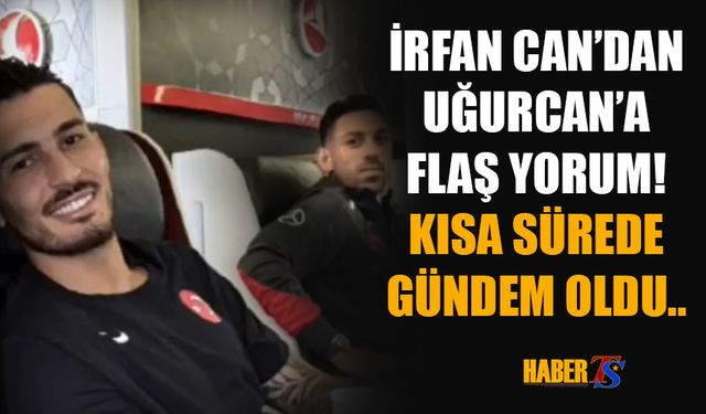 İrfan Can Kahveci'nden Uğurcan'a Flaş Yorum