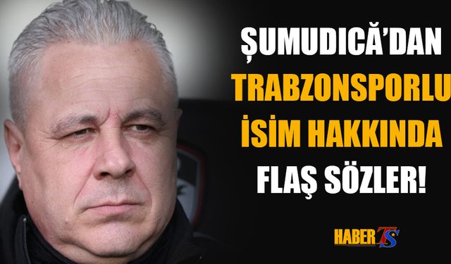 Marius Șumudică'dan Trabzonsporlu İsme Flaş Sözler