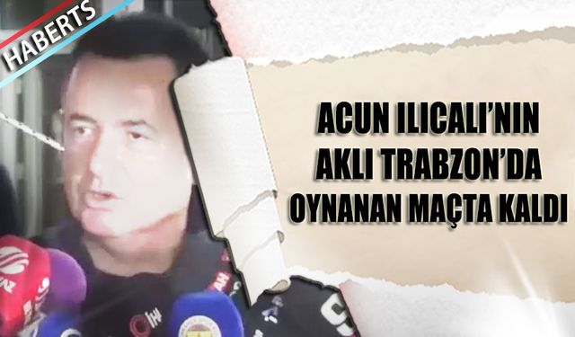 Acun Ilıcalı'nın Aklı Halen Daha Trabzon'da