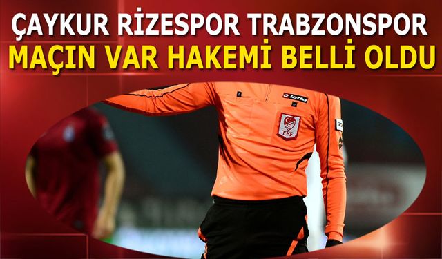 Çaykur Rizespor Trabzonspor Maçının VAR Hakemi Belli Oldu