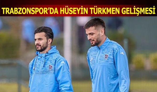 Trabzonspor'da Hüseyin Türkmen Gelişmesi