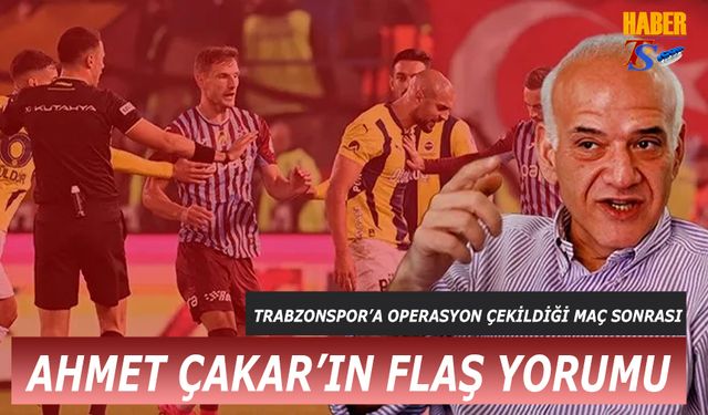 Trabzonspor'a Operasyon Çekildiği Maç Hakkında Ahmet Çakar'ın Yorumu