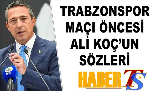 Trabzonspor Maçı Öncesi Ali Koç'un Sözleri