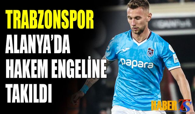 Trabzonspor Alanya'da Hakem Engeline Takıldı