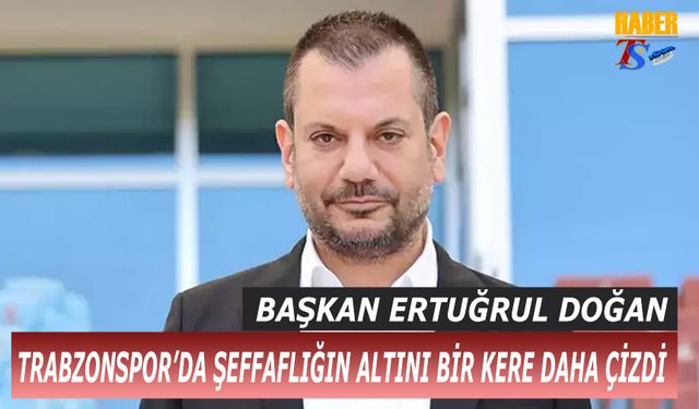 Başkan Ertuğrul Doğan Trabzonspor'da Şeffaflığın Altını Bir Kere Daha Çizdi